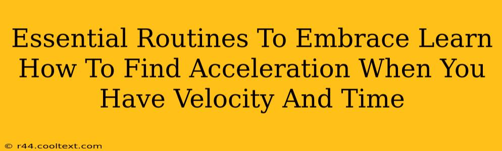 Essential Routines To Embrace Learn How To Find Acceleration When You Have Velocity And Time