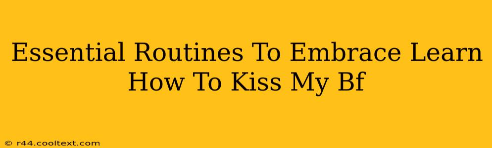 Essential Routines To Embrace Learn How To Kiss My Bf