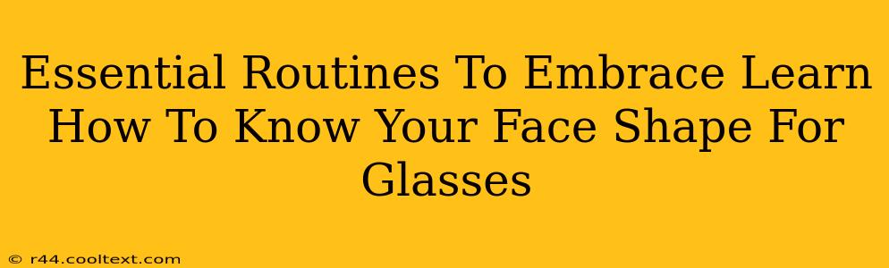 Essential Routines To Embrace Learn How To Know Your Face Shape For Glasses