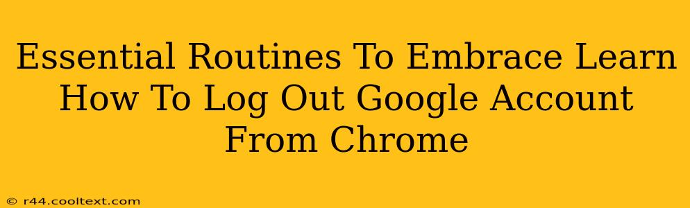 Essential Routines To Embrace Learn How To Log Out Google Account From Chrome