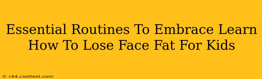 Essential Routines To Embrace Learn How To Lose Face Fat For Kids