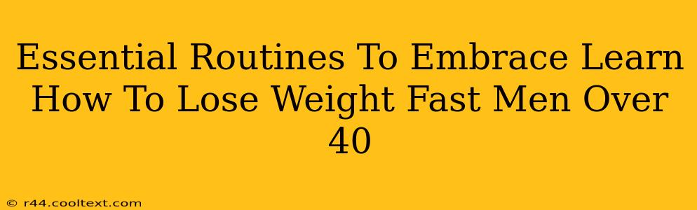 Essential Routines To Embrace Learn How To Lose Weight Fast Men Over 40