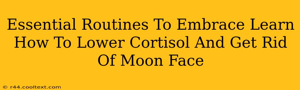 Essential Routines To Embrace Learn How To Lower Cortisol And Get Rid Of Moon Face