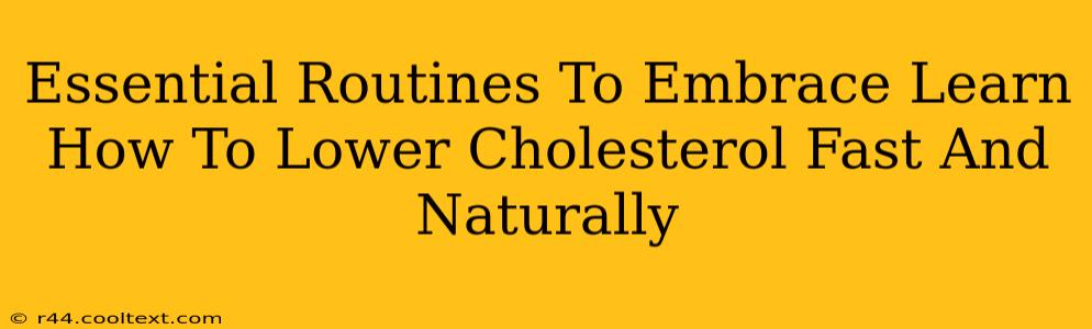 Essential Routines To Embrace Learn How To Lower Cholesterol Fast And Naturally