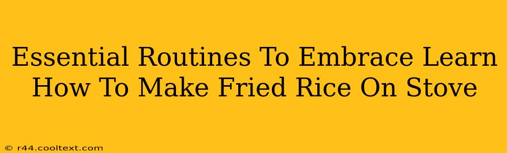 Essential Routines To Embrace Learn How To Make Fried Rice On Stove