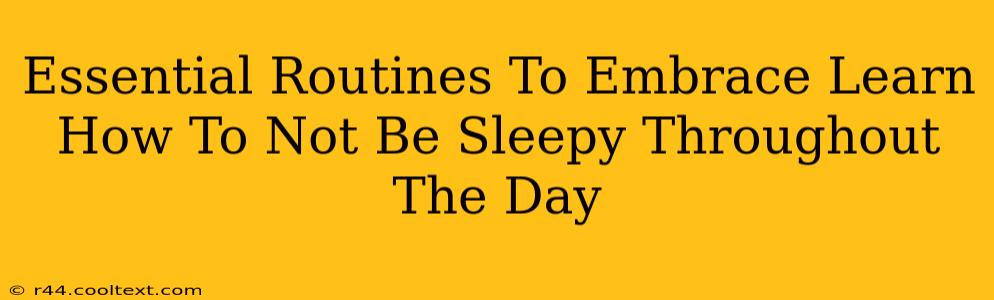 Essential Routines To Embrace Learn How To Not Be Sleepy Throughout The Day