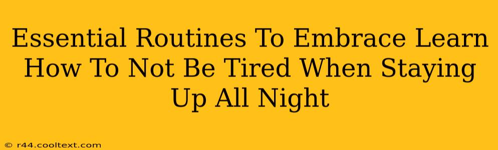 Essential Routines To Embrace Learn How To Not Be Tired When Staying Up All Night