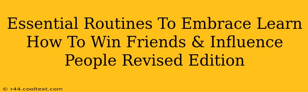 Essential Routines To Embrace Learn How To Win Friends & Influence People Revised Edition