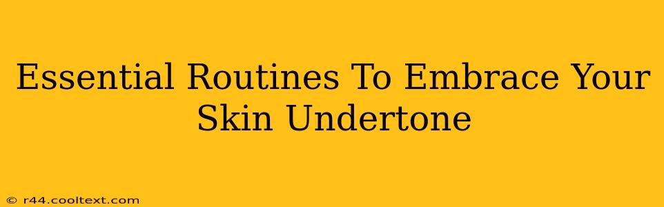 Essential Routines To Embrace Your Skin Undertone