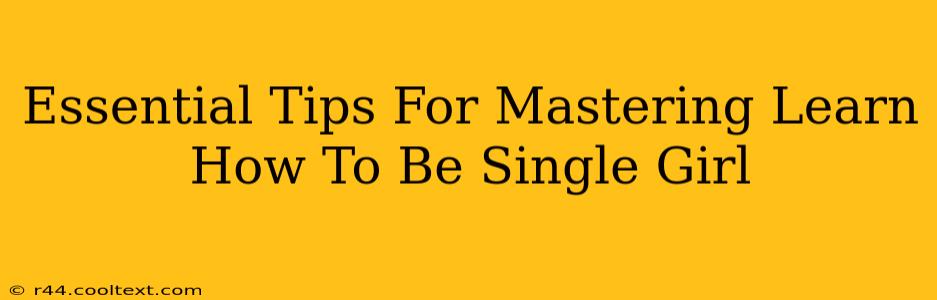 Essential Tips For Mastering Learn How To Be Single Girl