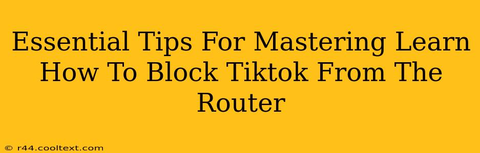 Essential Tips For Mastering Learn How To Block Tiktok From The Router