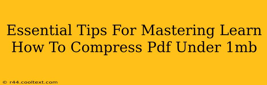 Essential Tips For Mastering Learn How To Compress Pdf Under 1mb