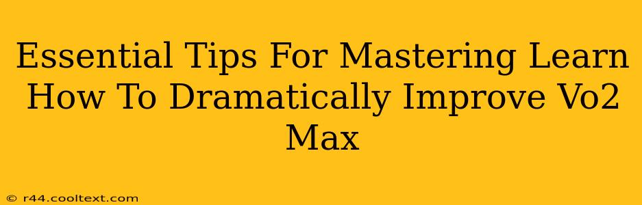 Essential Tips For Mastering Learn How To Dramatically Improve Vo2 Max