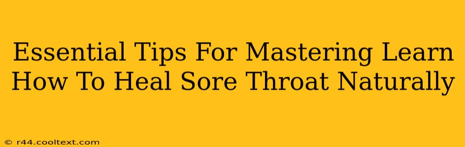 Essential Tips For Mastering Learn How To Heal Sore Throat Naturally