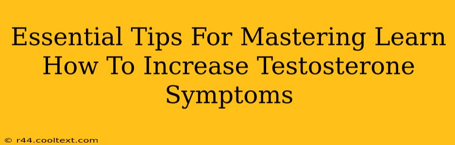 Essential Tips For Mastering Learn How To Increase Testosterone Symptoms