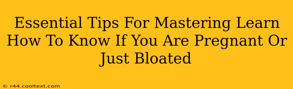 Essential Tips For Mastering Learn How To Know If You Are Pregnant Or Just Bloated