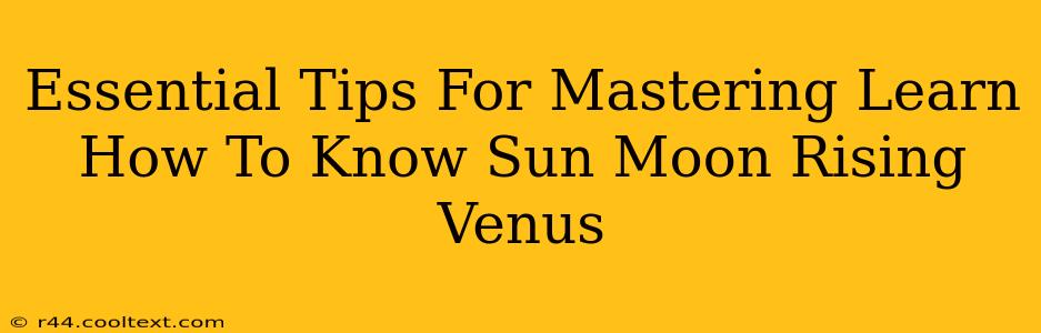 Essential Tips For Mastering Learn How To Know Sun Moon Rising Venus