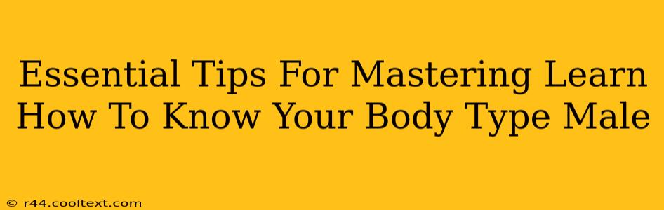 Essential Tips For Mastering Learn How To Know Your Body Type Male