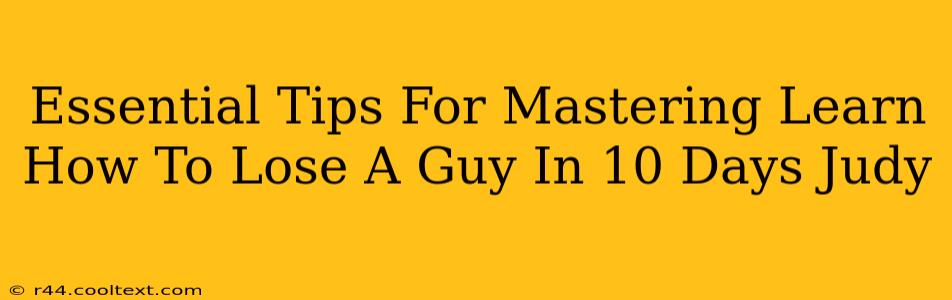 Essential Tips For Mastering Learn How To Lose A Guy In 10 Days Judy