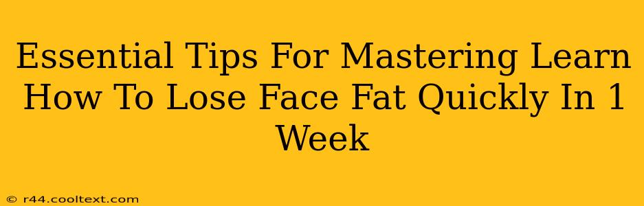 Essential Tips For Mastering Learn How To Lose Face Fat Quickly In 1 Week