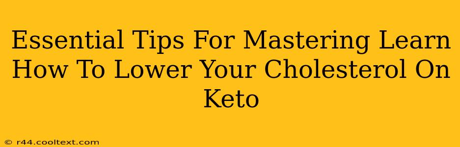 Essential Tips For Mastering Learn How To Lower Your Cholesterol On Keto