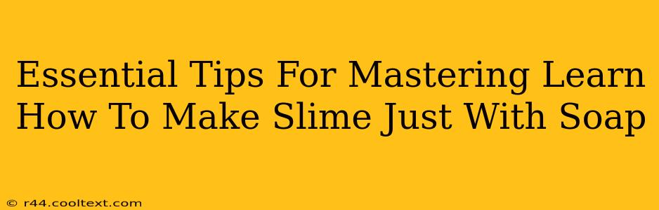 Essential Tips For Mastering Learn How To Make Slime Just With Soap