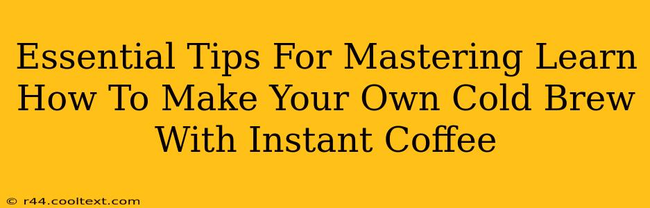 Essential Tips For Mastering Learn How To Make Your Own Cold Brew With Instant Coffee