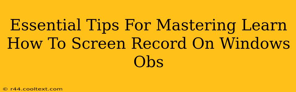 Essential Tips For Mastering Learn How To Screen Record On Windows Obs