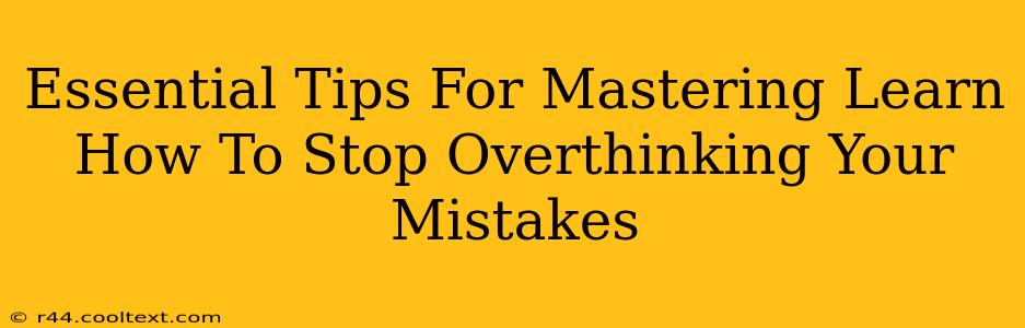 Essential Tips For Mastering Learn How To Stop Overthinking Your Mistakes