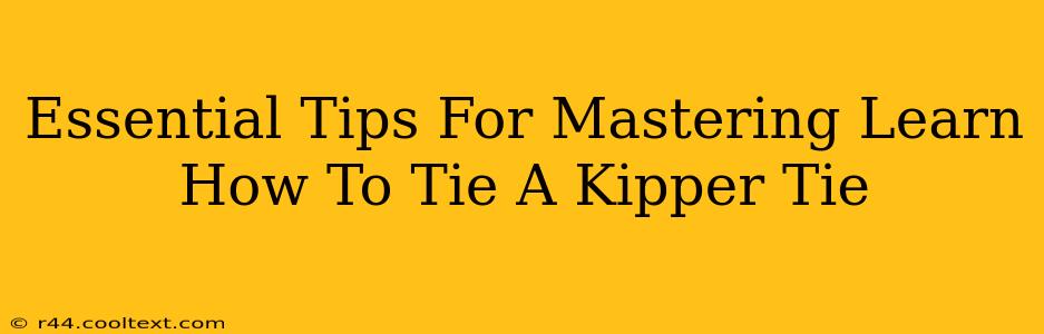 Essential Tips For Mastering Learn How To Tie A Kipper Tie