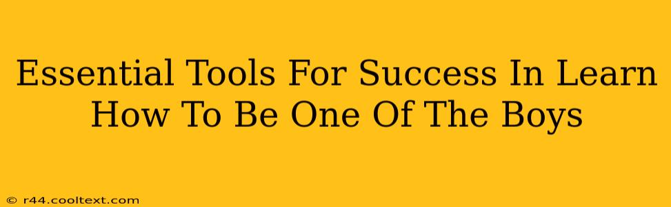 Essential Tools For Success In Learn How To Be One Of The Boys