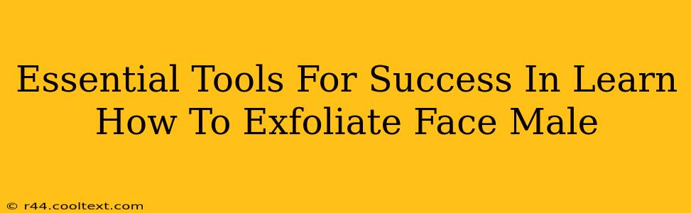 Essential Tools For Success In Learn How To Exfoliate Face Male