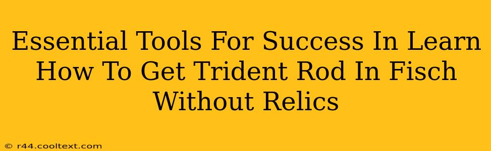 Essential Tools For Success In Learn How To Get Trident Rod In Fisch Without Relics