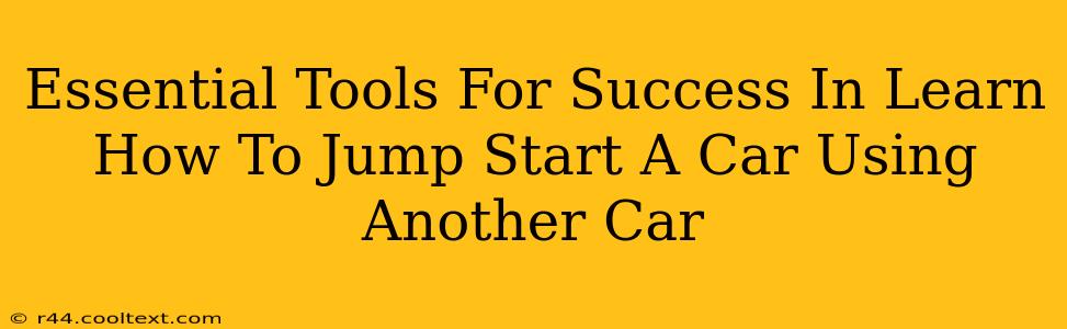 Essential Tools For Success In Learn How To Jump Start A Car Using Another Car