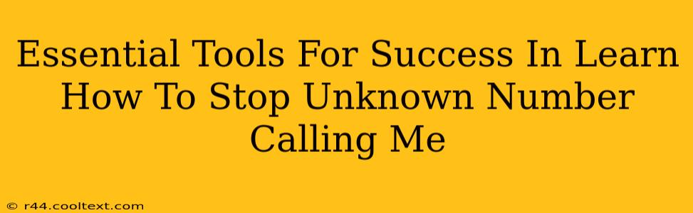 Essential Tools For Success In Learn How To Stop Unknown Number Calling Me