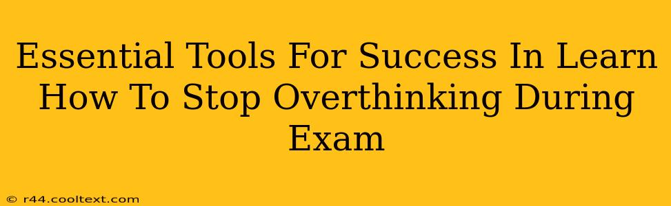 Essential Tools For Success In Learn How To Stop Overthinking During Exam