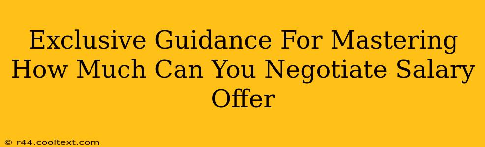 Exclusive Guidance For Mastering How Much Can You Negotiate Salary Offer