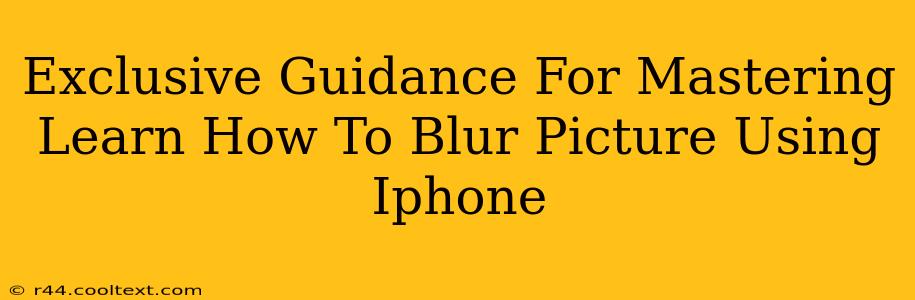 Exclusive Guidance For Mastering Learn How To Blur Picture Using Iphone