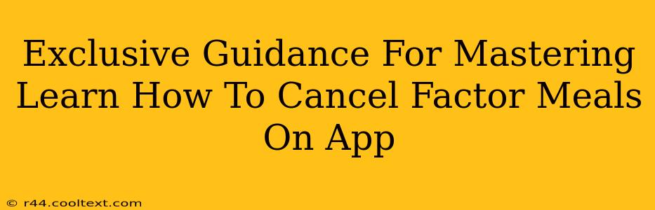 Exclusive Guidance For Mastering Learn How To Cancel Factor Meals On App