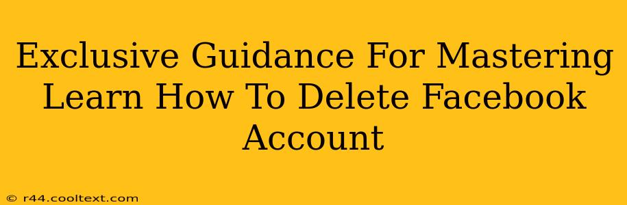 Exclusive Guidance For Mastering Learn How To Delete Facebook Account