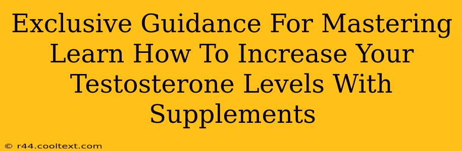 Exclusive Guidance For Mastering Learn How To Increase Your Testosterone Levels With Supplements