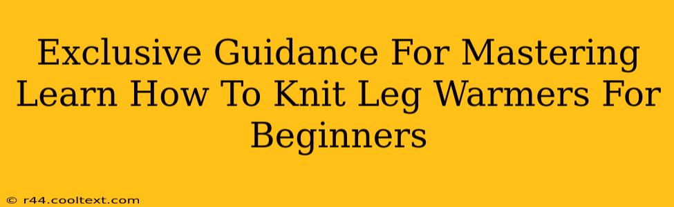 Exclusive Guidance For Mastering Learn How To Knit Leg Warmers For Beginners