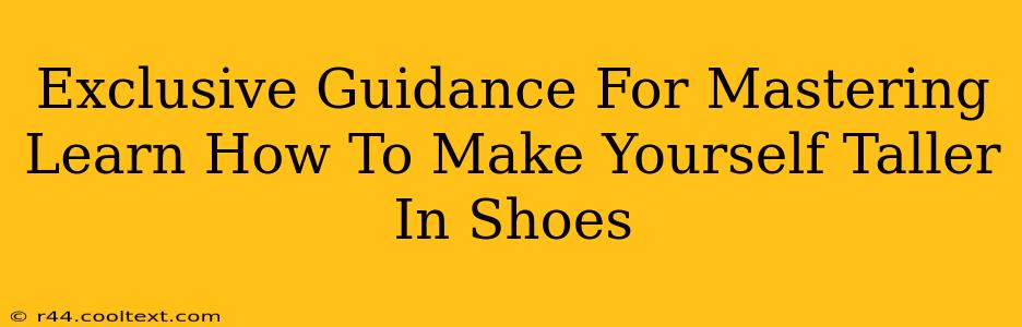 Exclusive Guidance For Mastering Learn How To Make Yourself Taller In Shoes