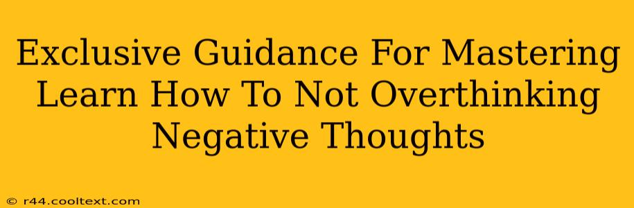 Exclusive Guidance For Mastering Learn How To Not Overthinking Negative Thoughts