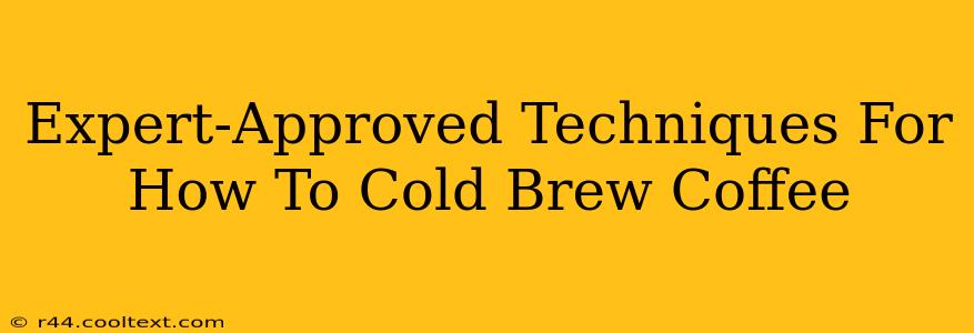 Expert-Approved Techniques For How To Cold Brew Coffee