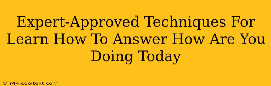 Expert-Approved Techniques For Learn How To Answer How Are You Doing Today