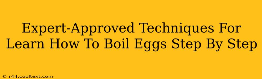 Expert-Approved Techniques For Learn How To Boil Eggs Step By Step