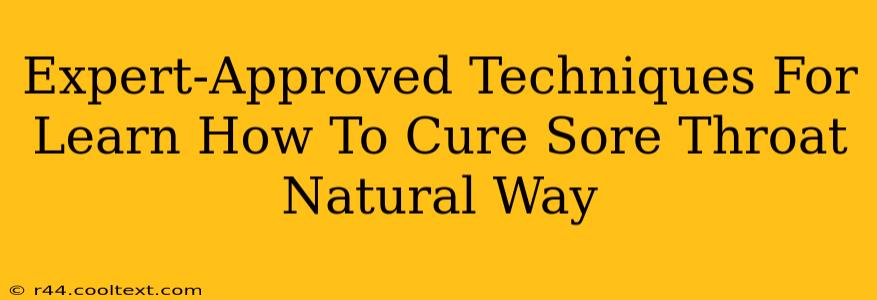 Expert-Approved Techniques For Learn How To Cure Sore Throat Natural Way