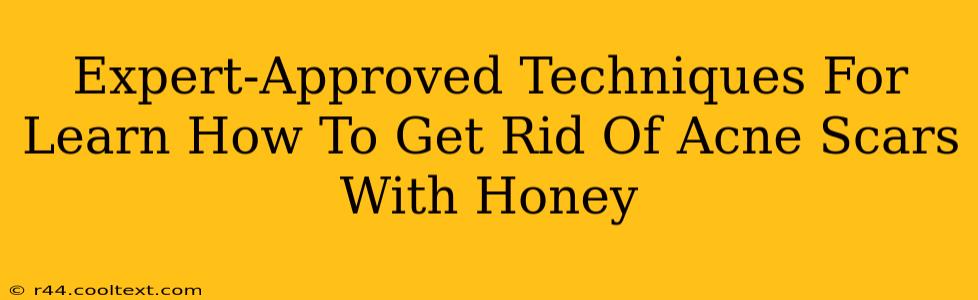 Expert-Approved Techniques For Learn How To Get Rid Of Acne Scars With Honey