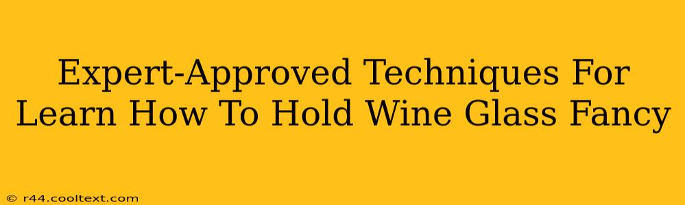 Expert-Approved Techniques For Learn How To Hold Wine Glass Fancy